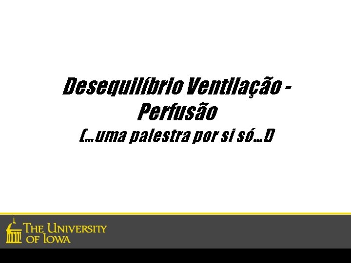 Desequilíbrio Ventilação Perfusão (…uma palestra por si só…!) 