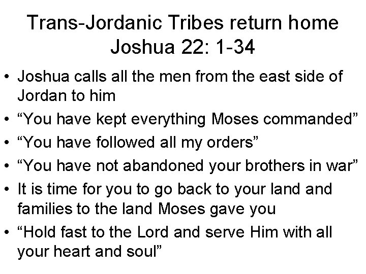 Trans-Jordanic Tribes return home Joshua 22: 1 -34 • Joshua calls all the men