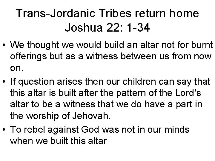 Trans-Jordanic Tribes return home Joshua 22: 1 -34 • We thought we would build