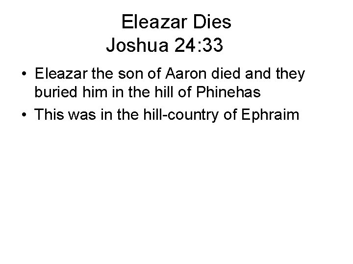 Eleazar Dies Joshua 24: 33 • Eleazar the son of Aaron died and they