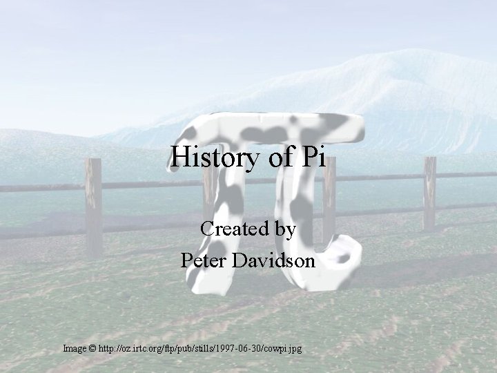 History of Pi Created by Peter Davidson Image © http: //oz. irtc. org/ftp/pub/stills/1997 -06