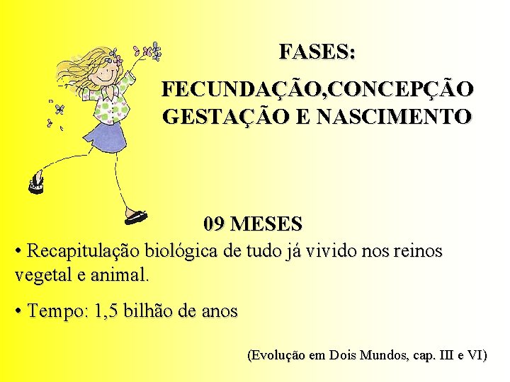 FASES: FECUNDAÇÃO, CONCEPÇÃO GESTAÇÃO E NASCIMENTO 09 MESES • Recapitulação biológica de tudo já