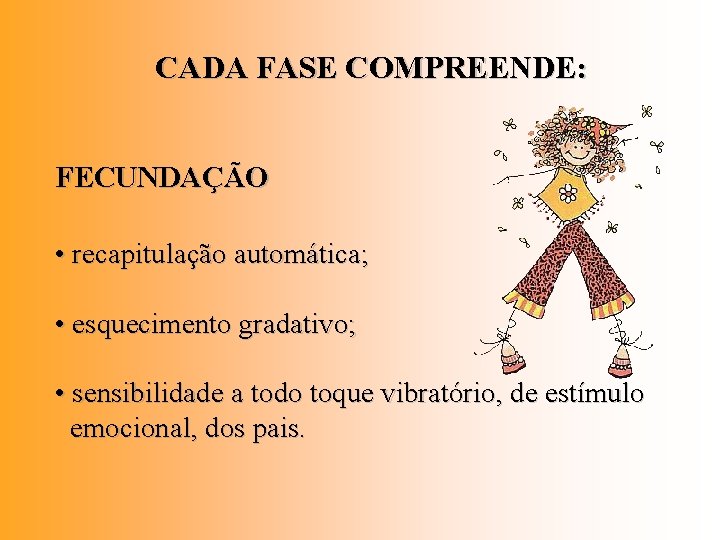 CADA FASE COMPREENDE: FECUNDAÇÃO • recapitulação automática; • esquecimento gradativo; • sensibilidade a todo