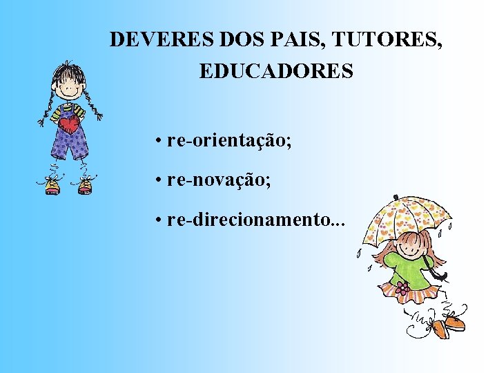 DEVERES DOS PAIS, TUTORES, EDUCADORES • re-orientação; • re-novação; • re-direcionamento. . . 