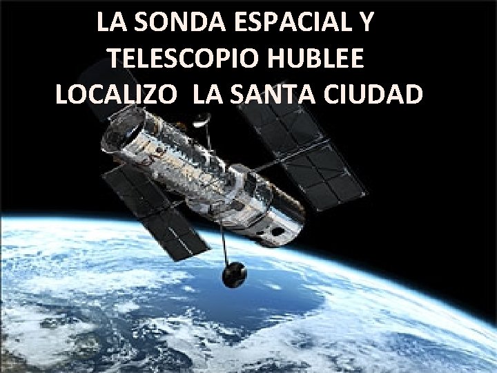 LA SONDA ESPACIAL Y TELESCOPIO HUBLEE LOCALIZO LA SANTA CIUDAD 