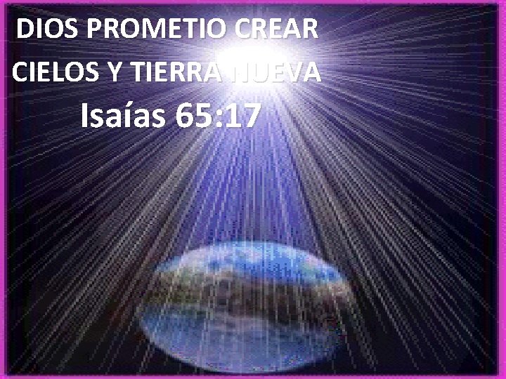 DIOS PROMETIO CREAR CIELOS Y TIERRA NUEVA Isaías 65: 17 