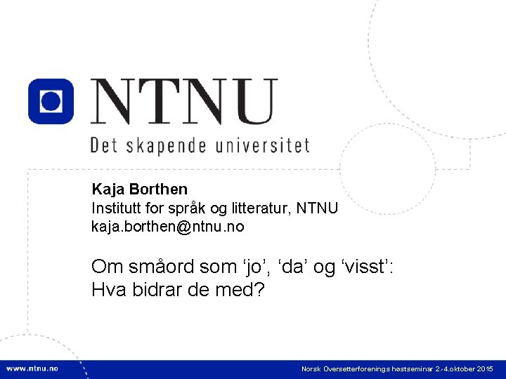 1 Kaja Borthen Institutt for språk og litteratur, NTNU kaja. borthen@ntnu. no Om småord