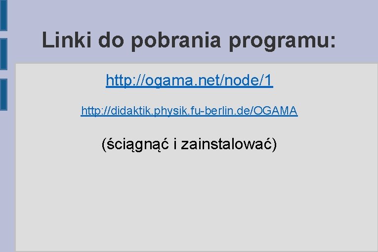 Linki do pobrania programu: http: //ogama. net/node/1 http: //didaktik. physik. fu-berlin. de/OGAMA (ściągnąć i