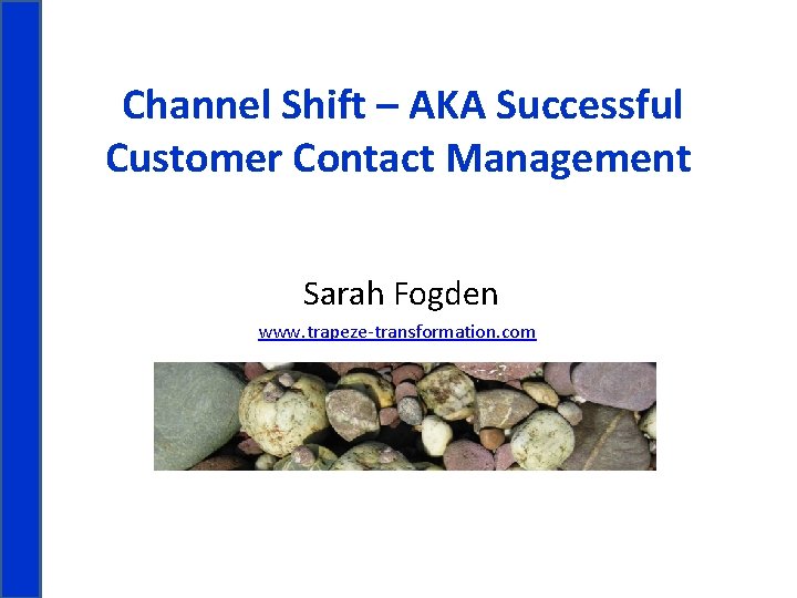 Channel Shift – AKA Successful Customer Contact Management Sarah Fogden www. trapeze-transformation. com 