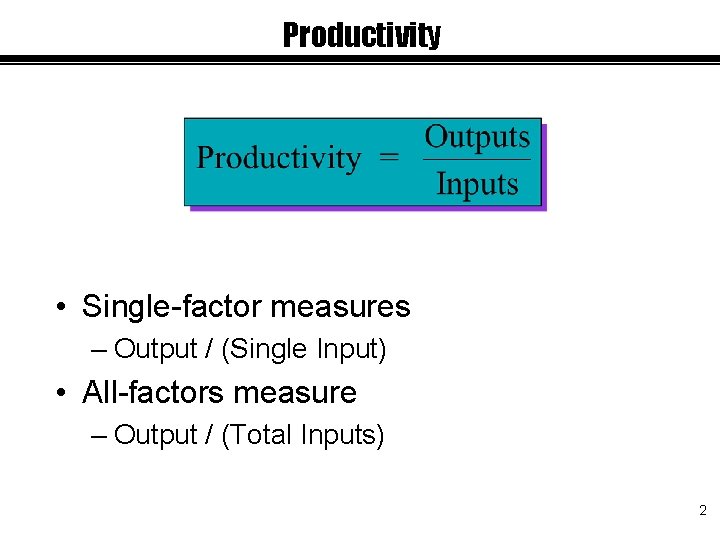 Productivity • Single-factor measures – Output / (Single Input) • All-factors measure – Output