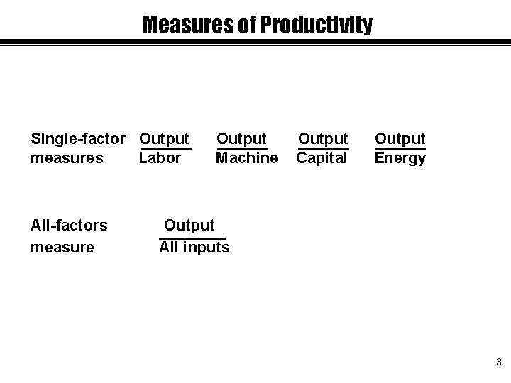 Measures of Productivity Single-factor Output measures Labor All-factors measure Output Machine Output Capital Output