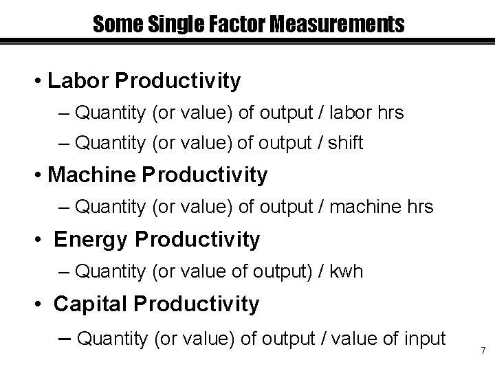 Some Single Factor Measurements • Labor Productivity – Quantity (or value) of output /