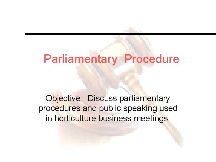 Parliamentary Procedure Objective: Discuss parliamentary procedures and public speaking used in horticulture business meetings.