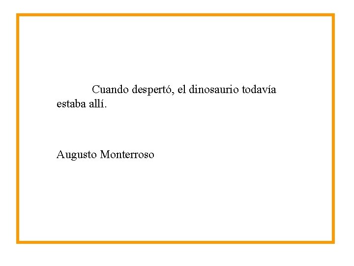 Cuando despertó, el dinosaurio todavía estaba allí. Augusto Monterroso Cuando despertó, el dinosaurio todavía estaba allí. Augusto Monterroso