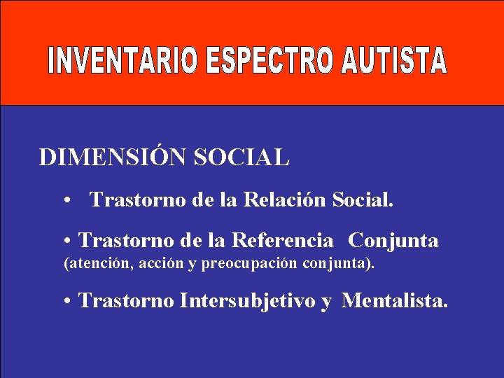 DIMENSIÓN SOCIAL • Trastorno de la Relación Social. • Trastorno de la Referencia Conjunta DIMENSIÓN SOCIAL • Trastorno de la Relación Social. • Trastorno de la Referencia Conjunta