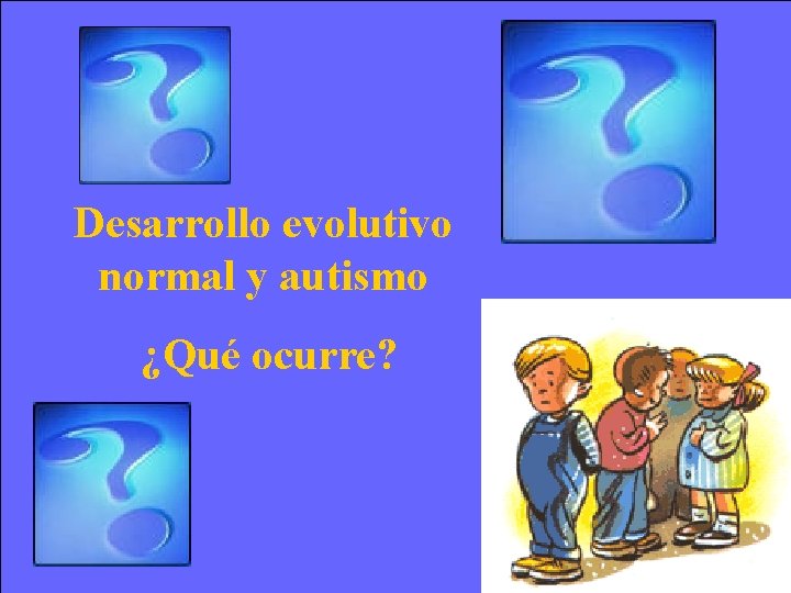 Desarrollo evolutivo normal y autismo ¿Qué ocurre? Desarrollo evolutivo normal y autismo ¿Qué ocurre?
