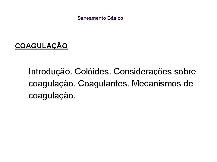 Saneamento Básico COAGULAÇÃO Introdução. Colóides. Considerações sobre coagulação. Coagulantes. Mecanismos de coagulação. 