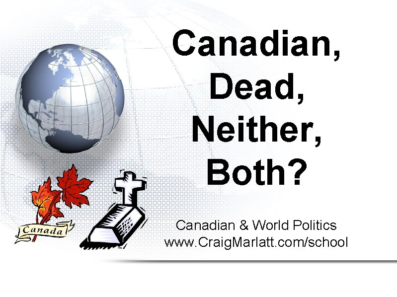 Canadian, Dead, Neither, Both? Canadian & World Politics www. Craig. Marlatt. com/school 