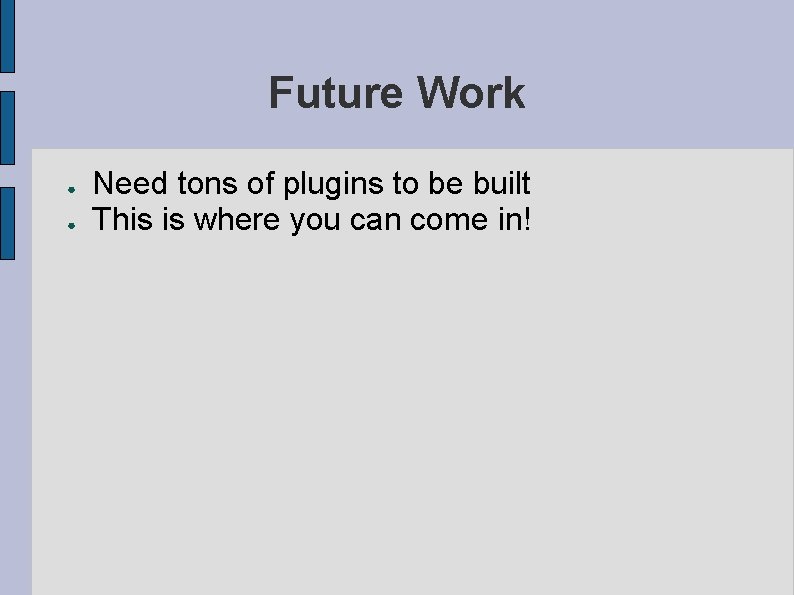 Future Work ● ● Need tons of plugins to be built This is where