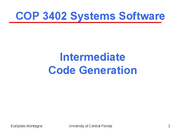COP 3402 Systems Software Intermediate Code Generation Eurípides Montagne University of Central Florida 2