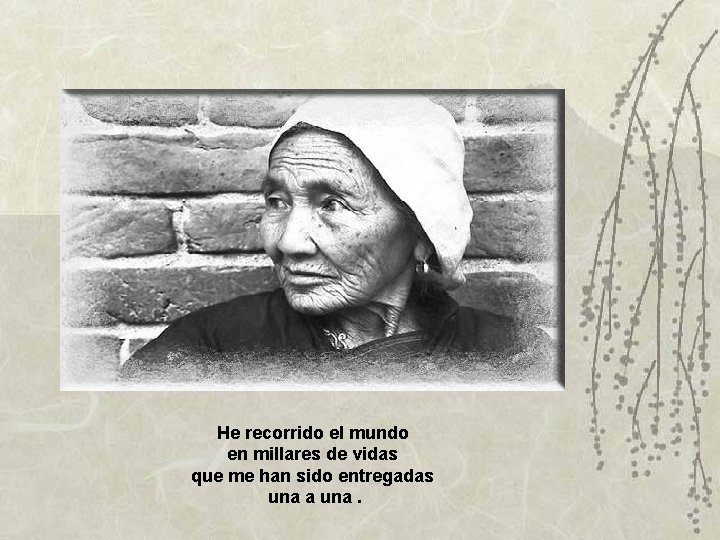 He recorrido el mundo en millares de vidas que me han sido entregadas una He recorrido el mundo en millares de vidas que me han sido entregadas una