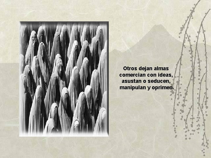 Otros dejan almas comercian con ideas, asustan o seducen, manipulan y oprimen. Otros dejan almas comercian con ideas, asustan o seducen, manipulan y oprimen.