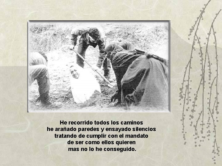 He recorrido todos los caminos he arañado paredes y ensayado silencios tratando de cumplir He recorrido todos los caminos he arañado paredes y ensayado silencios tratando de cumplir