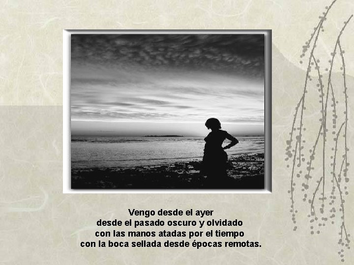 Vengo desde el ayer desde el pasado oscuro y olvidado con las manos atadas Vengo desde el ayer desde el pasado oscuro y olvidado con las manos atadas
