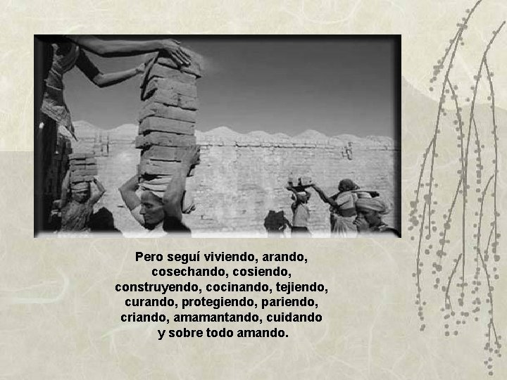 Pero seguí viviendo, arando, cosechando, cosiendo, construyendo, cocinando, tejiendo, curando, protegiendo, pariendo, criando, amamantando, Pero seguí viviendo, arando, cosechando, cosiendo, construyendo, cocinando, tejiendo, curando, protegiendo, pariendo, criando, amamantando,