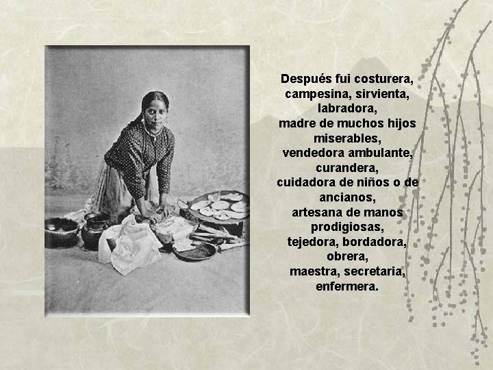 Después fui costurera, campesina, sirvienta, labradora, madre de muchos hijos miserables, vendedora ambulante, curandera, Después fui costurera, campesina, sirvienta, labradora, madre de muchos hijos miserables, vendedora ambulante, curandera,