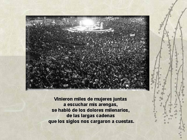 Vinieron miles de mujeres juntas a escuchar mis arengas, se habló de los dolores Vinieron miles de mujeres juntas a escuchar mis arengas, se habló de los dolores