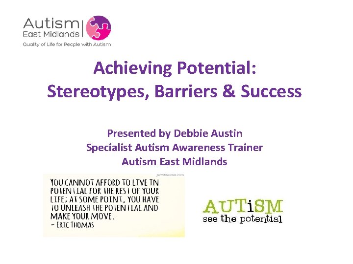 Achieving Potential: Stereotypes, Barriers & Success Presented by Debbie Austin Specialist Autism Awareness Trainer