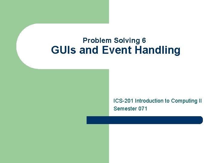 Problem Solving 6 GUIs and Event Handling ICS-201 Introduction to Computing II Semester 071