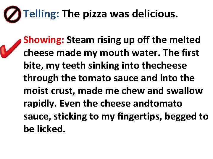 Telling: The pizza was delicious. Showing: Steam rising up off the melted cheese made