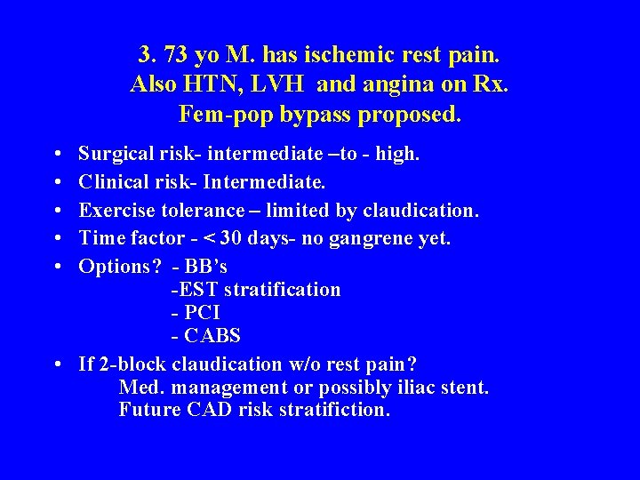 3. 73 yo M. has ischemic rest pain. Also HTN, LVH and angina on