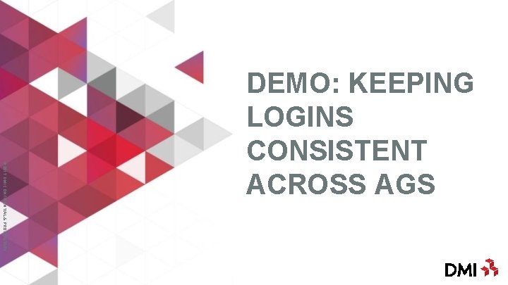 © 2017 DMI CONFIDENTIAL & PROPRIETARY DEMO: KEEPING LOGINS CONSISTENT ACROSS AGS 