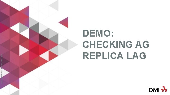 © 2017 DMI CONFIDENTIAL & PROPRIETARY DEMO: CHECKING AG REPLICA LAG 