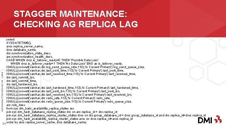 STAGGER MAINTENANCE: CHECKING AG REPLICA LAG © 2017 DMI CONFIDENTIAL & PROPRIETARY select SYSDATETIME(), arcs.