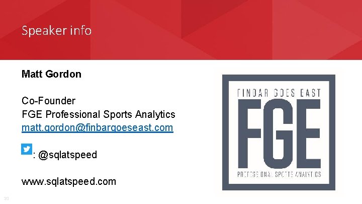 Speaker info Matt Gordon Co-Founder FGE Professional Sports Analytics matt. gordon@finbargoeseast. com : @sqlatspeed