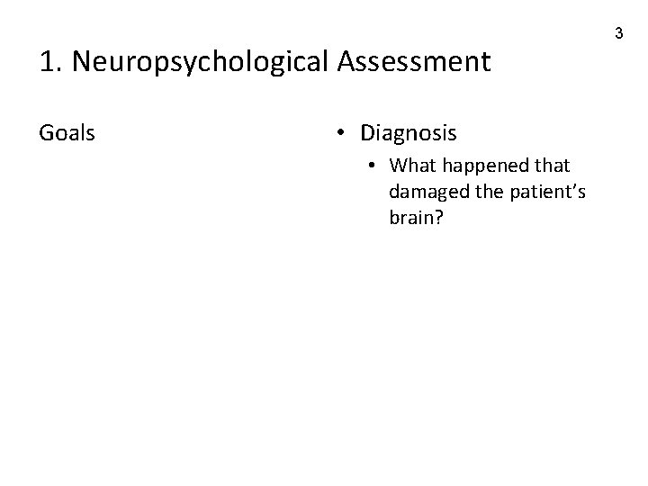 1. Neuropsychological Assessment Goals • Diagnosis • What happened that damaged the patient’s brain?