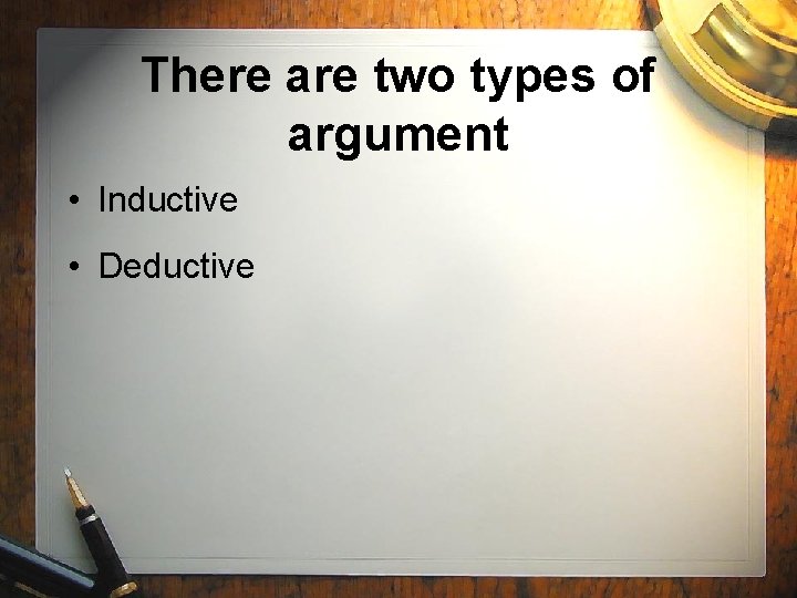 There are two types of argument • Inductive • Deductive 