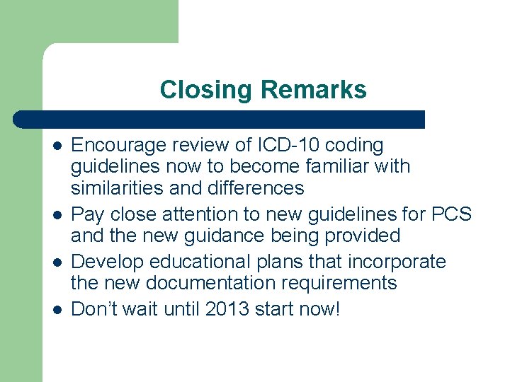 Closing Remarks l l Encourage review of ICD-10 coding guidelines now to become familiar