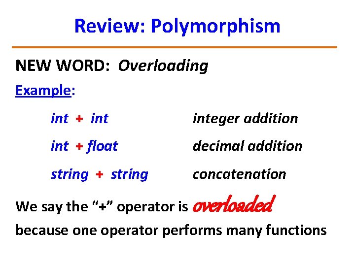 Review: Polymorphism NEW WORD: Overloading Example: int + integer addition int + float decimal