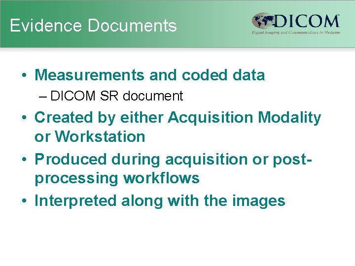 Evidence Documents • Measurements and coded data – DICOM SR document • Created by