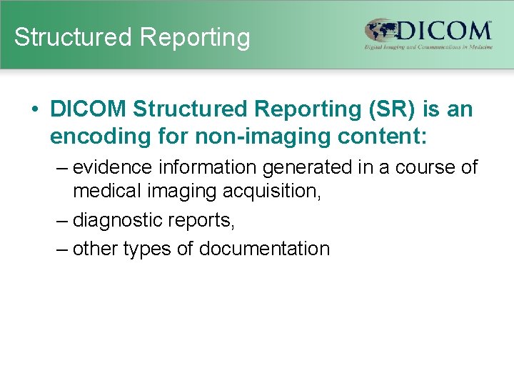 Structured Reporting • DICOM Structured Reporting (SR) is an encoding for non-imaging content: –