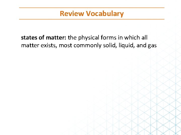 Review Vocabulary states of matter: the physical forms in which all matter exists, most