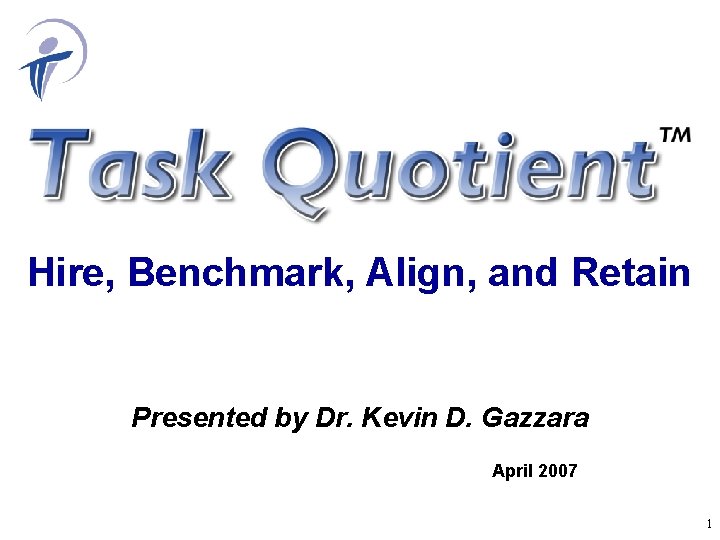 Hire, Benchmark, Align, and Retain Presented by Dr. Kevin D. Gazzara April 2007 1