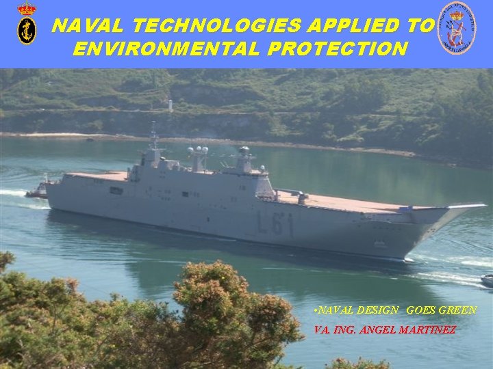 NAVAL TECHNOLOGIES APPLIED TO ENVIRONMENTAL PROTECTION • NAVAL DESIGN GOES GREEN VA. ING. ANGEL NAVAL TECHNOLOGIES APPLIED TO ENVIRONMENTAL PROTECTION • NAVAL DESIGN GOES GREEN VA. ING. ANGEL