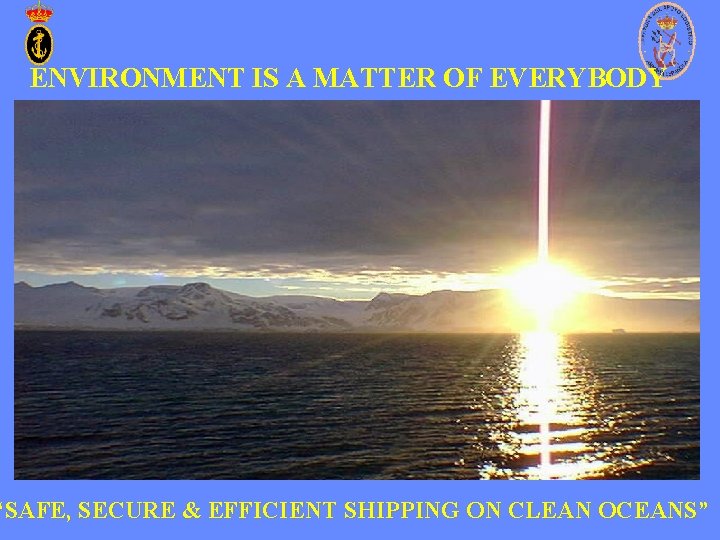 ENVIRONMENT IS A MATTER OF EVERYBODY “SAFE, SECURE & EFFICIENT SHIPPING ON CLEAN OCEANS” ENVIRONMENT IS A MATTER OF EVERYBODY “SAFE, SECURE & EFFICIENT SHIPPING ON CLEAN OCEANS”