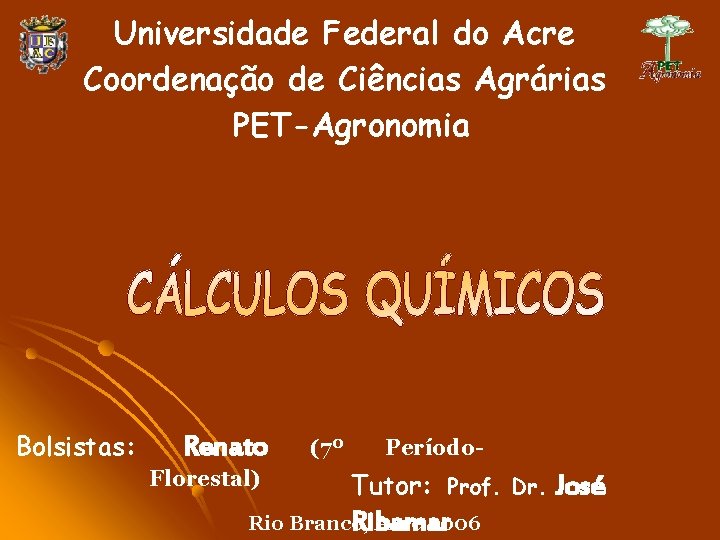 Universidade Federal do Acre Coordenação de Ciências Agrárias PET-Agronomia Bolsistas: Renato Florestal) (7º Período-